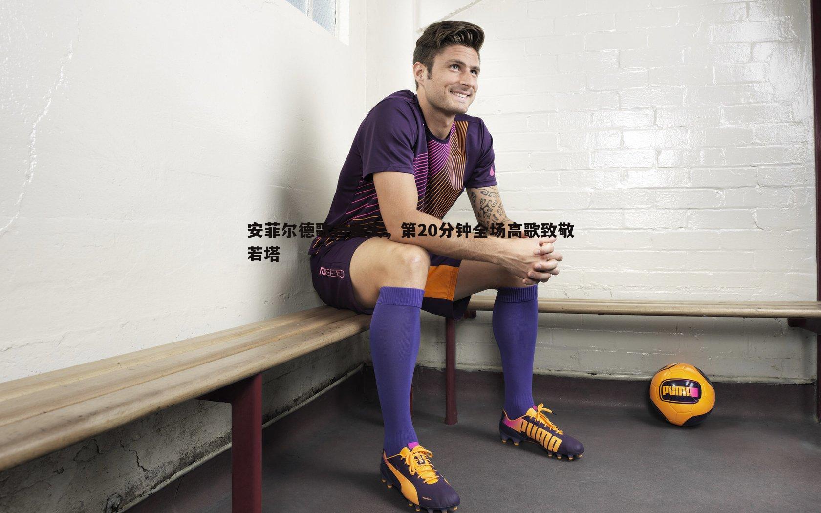 安菲尔德歌声震天，第20分钟全场高歌致敬若塔