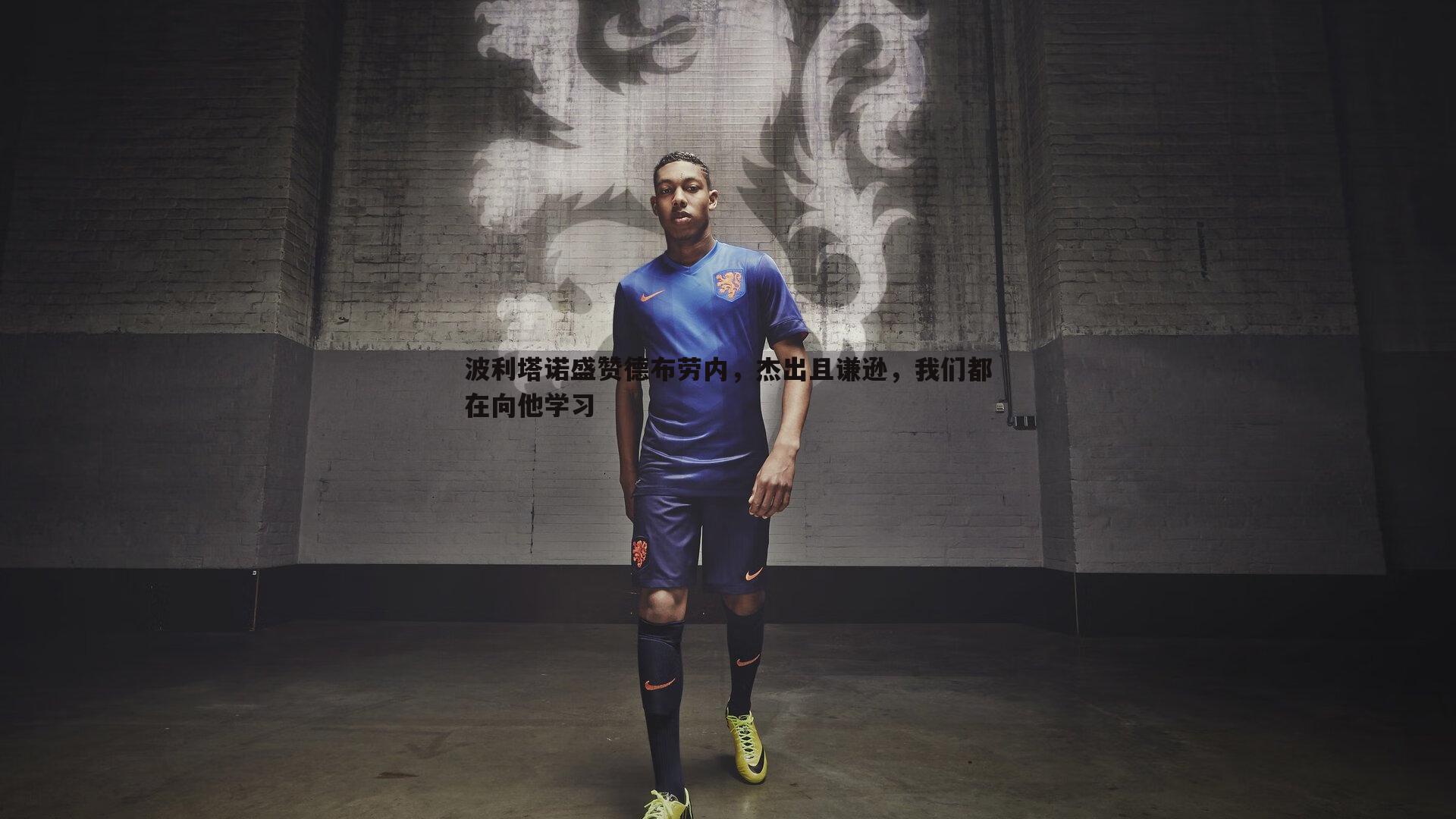 波利塔诺盛赞德布劳内，杰出且谦逊，我们都在向他学习