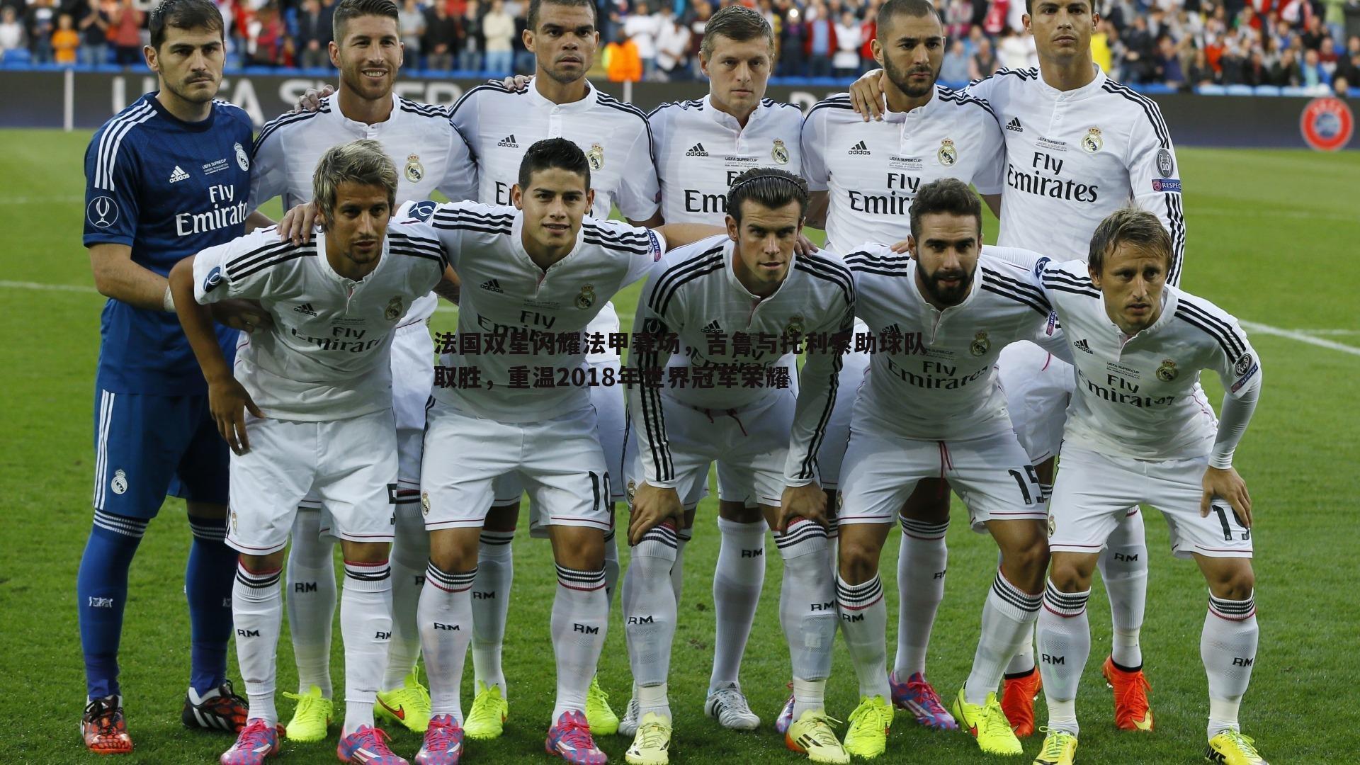 od体育-法国双星闪耀法甲赛场，吉鲁与托利索助球队取胜，重温2018年世界冠军荣耀